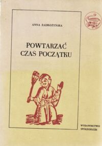 Miniatura okładki Zadrożyńska Anna Powtarzać czas początku. Część 1. O świętowaniu dorocznych świąt w Polsce. /Polskie Tradycje Ludowe/, /Seria ze smokiem/