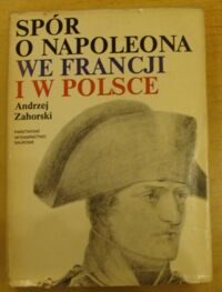 Miniatura okładki Zahorski Andrzej Spór o Napoleona we Francji i w Polsce.