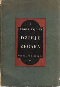 Miniatura okładki Zajdler Ludwik Dzieje zegara. O wszelkich czasomierzach, ich pochodzeniu, różnicach i użyciu.