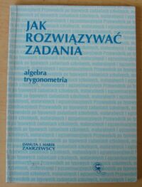 Miniatura okładki Zakrzewscy Danuta i Marek Jak rozwiązywać zadania. Algebra. Trygonometria.