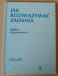 Miniatura okładki Zakrzewscy Danuta i Marek Jak rozwiązywać zadania. Algebra. Trygonometria.