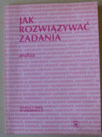 Miniatura okładki Zakrzewscy Danuta i Marek Jak rozwiązywać zadania. Analiza. Przewodnik po typowych zadaniach szkolnych, maturalnych i egzaminacyjnych.