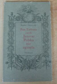 Miniatura okładki Zakrzewski Bogdan Pan Tadeusz czyli Jeszcze Polska nie zginęła. W 150-tą rocznicę wydania "Pana Tadeusza".