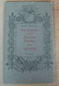 Miniatura okładki Zakrzewski Bogdan Pan Tadeusz czyli Jeszcze Polska nie zginęła. W 150-tą rocznicę wydania "Pana Tadeusza".