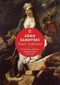 Miniatura okładki Zamoyski Adam Święte szaleństwo. Romantycy, patrioci, rewolucjoniści 1776-1871.
