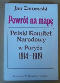 Miniatura okładki Zamoyski Jan Powrót na mapę. Polski Komitet Narodowy w Paryżu 1914-1919.