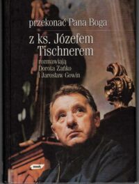 Zdjęcie nr 1 okładki Zańko Dorota, Gowin Jarosław, Tischner Józef Przekonać Pana Boga. Z ks. Józefem Tischnerem rozmawiają Dorota Zańko i Jarosław Gowin.