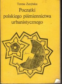 Zdjęcie nr 1 okładki Zarębska Teresa Początki polskiego piśmiennictwa urbanistycznego.