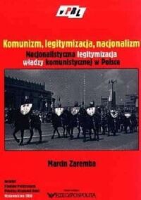 Miniatura okładki Zaremba Marcin Komunizm, legitymizacja, nacjonalizm. Nacjonalistyczna legitymizacja władzy komunistycznej w Polsce.