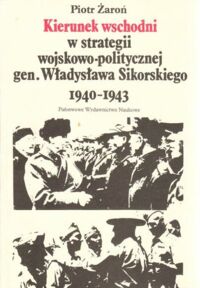 Miniatura okładki Żaroń Piotr Kierunek wschodni w strategii wojskowo-politycznej gen. Władysława Sikorskiego 1940-1943.