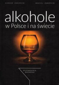 Miniatura okładki Zarzecki Maciej, Zarzecki Łukasz Alkohole w Polsce i na świecie. Przewodnik Barmana.