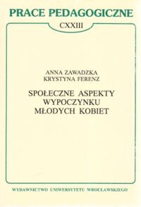 Miniatura okładki Zawadzka Anna , Ferenz Krystyna Społeczne aspekty wypoczynku młodych kobiet . / Prace Pedagogiczne  CXXIII /