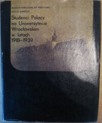 Miniatura okładki Zawisza Alicja Studenci Polacy na Uniwersytecie Wrocławskim w latach 1918-1939. Katalog zachowanych archiwaliów.