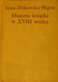Zdjęcie nr 1 okładki Żbikowska-Migoń Anna Historia książki w XVIII wieku. Początki bibliologii.