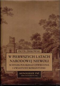 Miniatura okładki Żbikowski Piotr  W pierwszych latach narodowej niewoli. Schyłek polskiego oświecenia i zwiastuny romantyzmu. /Monografie FNP. Seria Humanistyczna/