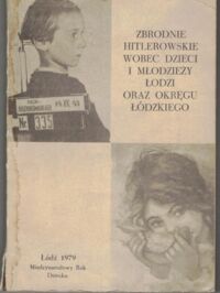 Zdjęcie nr 1 okładki  Zbrodnie hitlerowskie wobec dzieci i młodzieży Łodzi oraz okręgu łódzkiego