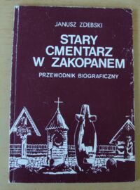 Zdjęcie nr 1 okładki Zdebski Janusz Stary cmentarz w Zakopanem. Przewodnik biograficzny.