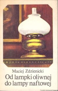 Miniatura okładki Zdzienicki Maciej Od lampki oliwnej do lampy naftowej. W stulecie śmierci Ignacego Łukasiewicza.