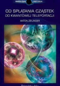 Miniatura okładki Zeilinger Anton Od splątania cząstek do kwantowej teleportacji.
