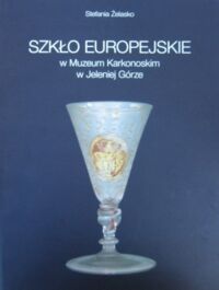 Miniatura okładki Żelasko Stefania Szkło europejskie w Muzeum Karkonoskim w Jeleniej Górze.