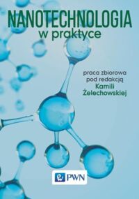 Miniatura okładki Żelechowska Kamila /red./ Nanotechnologia w praktyce