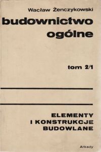 Zdjęcie nr 1 okładki Żenczykowski Wacław Budownictwo ogólne. Tom 2/1. Elementy i konstrukcje budowlane.