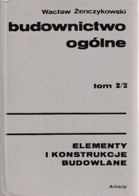 Miniatura okładki Żenczykowski Wacław Budownictwo ogólne. Tom 2/2. Elementy i konstrukcje budowlane.