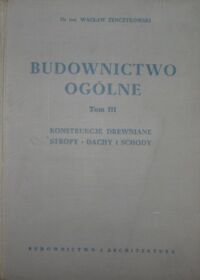Miniatura okładki Żenczykowski Wacław Budownictwo ogólne. Tom III. Konstrukcje drewniane dachy i schody.  