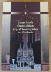 Miniatura okładki Żerelik Rościsław, Maliniak Jarosław /red./ Dzieje Parafii Świętej Elżbiety przy ul. Grabiszyńskiej we Wrocławiu.