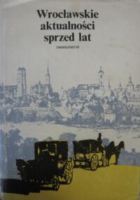 Miniatura okładki Zieliński Andrzej /oprac./ Wrocławskie aktualności sprzed lat. Z prasy XIX-wiecznej...
