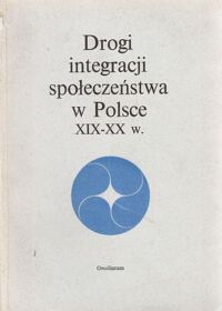 Miniatura okładki Zieliński Henryk /red./ Drogi integracji społeczeństwa w Polsce XIX-XX w.