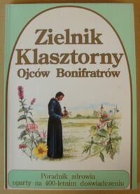 Zdjęcie nr 1 okładki  Zielnik klasztorny ojców bonifratrów. Poradnik zdrowia oparty na 400-letnim doświadczeniu.