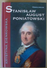 Miniatura okładki Zienkowska Krystyna Stanisław August Poniatowski. /Cykl biograficzny Ossolineum/