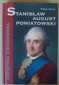 Miniatura okładki Zienkowska Krystyna Stanisław August Poniatowski. /Cykl biograficzny Ossolineum/