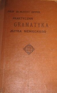 Miniatura okładki Zipper Albert Praktyczna gramatyka języka niemieckiego dla Polaków. Część 1/2 w 1 vol.