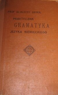 Miniatura okładki Zipper Albert Praktyczna gramatyka języka niemieckiego dla Polaków. Część 1/2 w 1 vol.