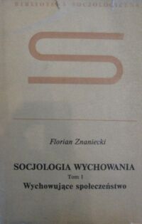 Miniatura okładki Znaniecki Florian Socjologia wychowania. Tom I-II. T.I. Wychowujące społeczeństwo. T.II. Urabianie osoby wychowanka. /Biblioteka Socjologiczna/