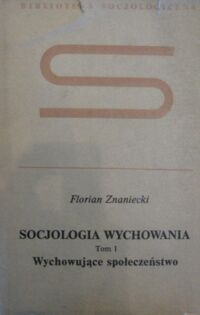 Miniatura okładki Znaniecki Florian Socjologia wychowania. Tom I-II. T.I. Wychowujące społeczeństwo. T.II. Urabianie osoby wychowanka. /Biblioteka Socjologiczna/