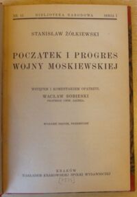 Zdjęcie nr 2 okładki Żółkiewski Stanisław /oprac. W. Sobieski/ Początek i progres wojny moskiewskiej. /Seria I. Nr 12/