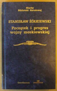 Miniatura okładki Żółkiewski Stanisław /oprac. W. Sobieski/ Początek i progres wojny moskiewskiej. /Seria I. Nr 12/