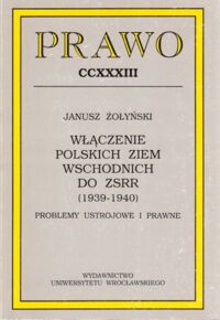 Miniatura okładki Żołyński Janusz Włączenie polskich ziem wschodnich do ZSRR (1939-1940). Problemy ustrojowe i prawne. /Prawo. Tom CCXXXIII/