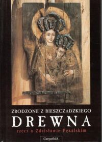 Miniatura okładki  Zrodzone z bieszczadzkiego drewna. Rzecz o Zdzisławie Pękalskim. 