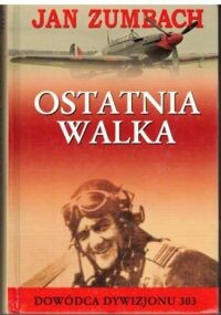 Miniatura okładki Zumbach Jan Ostatnia walka. Moje życie jako lotnika, przemytnika i poszukiwacza przygód.