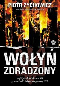 Miniatura okładki Zychowicz Piotr Wołyń zdradzony, czyli jak dowództwo AK porzuciło Polaków na pastwę UPA. 