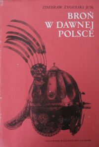 Miniatura okładki Żygulski Zdzisław, jun. Broń w dawnej Polsce na tle uzbrojenia Europy i Bliskiego Wschodu.