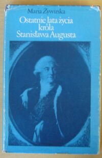 Zdjęcie nr 1 okładki Żywirska Maria Ostatnie lata życia króla Stanisława Augusta.